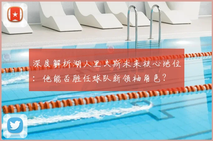 深度解析湖人里夫斯未来核心地位:他能否胜任球队新领袖角色?