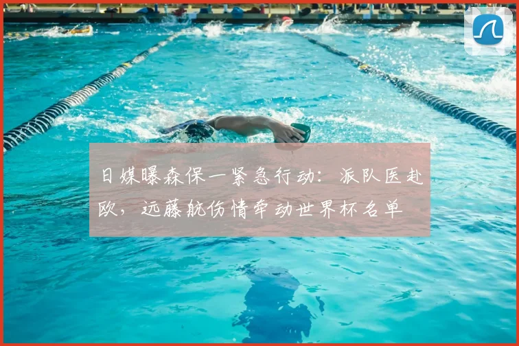 日媒曝森保一紧急行动：派队医赴欧，远藤航伤情牵动世界杯名单