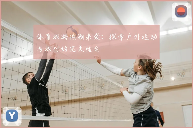 体育旅游热潮来袭：探索户外运动与旅行的完美结合