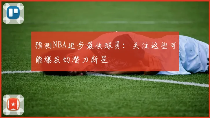 预测NBA进步最快球员：关注这些可能爆发的潜力新星