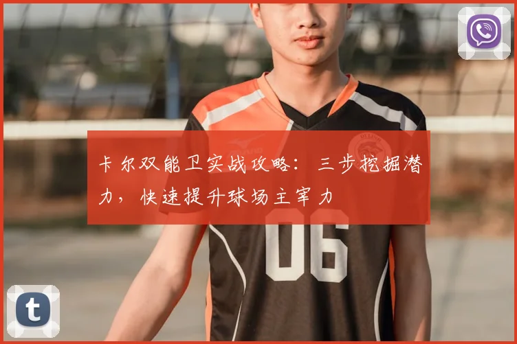 卡尔双能卫实战攻略：三步挖掘潜力，快速提升球场主宰力