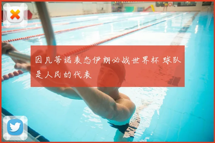 因凡蒂诺表态伊朗必战世界杯 球队是人民的代表