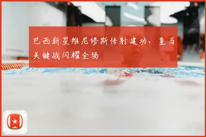 巴西新星维尼修斯传射建功，皇马关键战闪耀全场