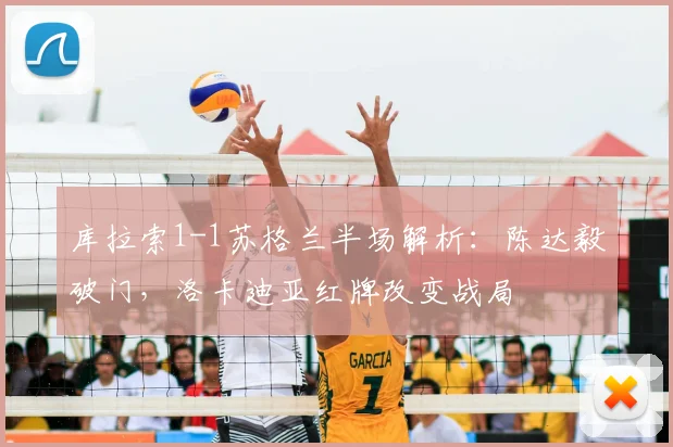 库拉索1-1苏格兰半场解析:陈达毅破门,洛卡迪亚红牌改变战局