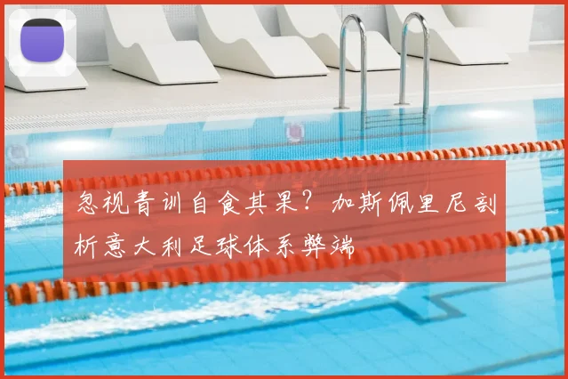 忽视青训自食其果？加斯佩里尼剖析意大利足球体系弊端