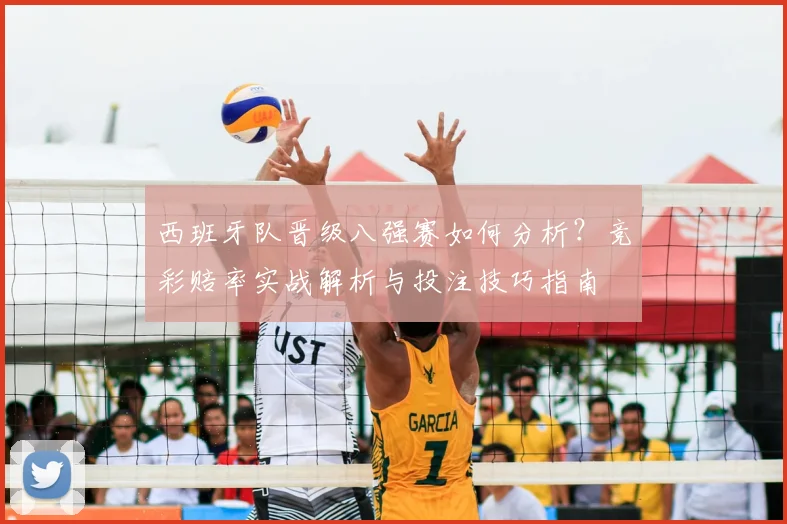 西班牙队晋级八强赛如何分析？竞彩赔率实战解析与投注技巧指南