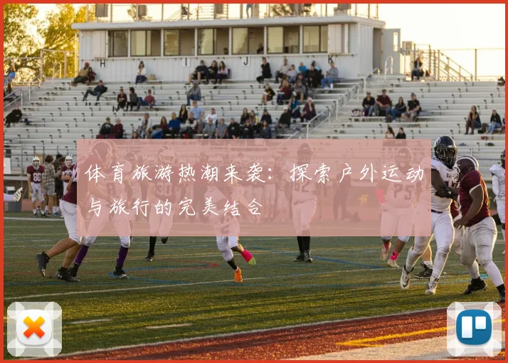 体育旅游热潮来袭：探索户外运动与旅行的完美结合