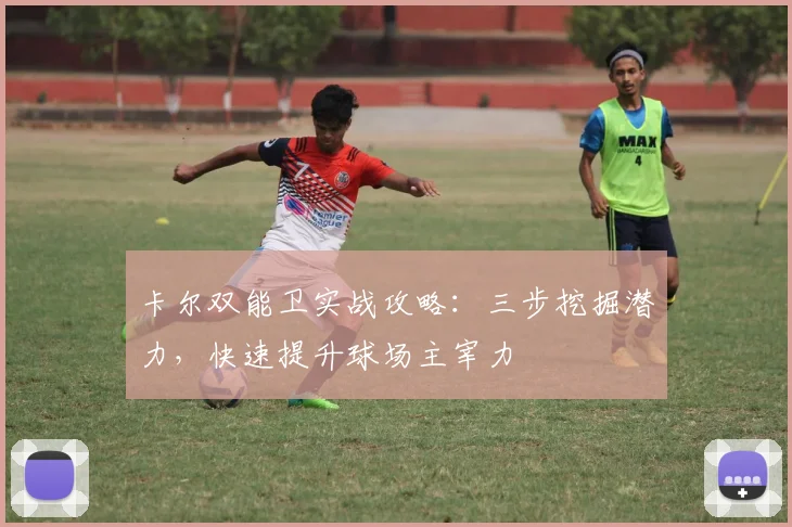 卡尔双能卫实战攻略：三步挖掘潜力，快速提升球场主宰力