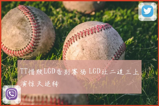 TT惜败LGD告别赛场 LGD让二追三上演惊天逆转