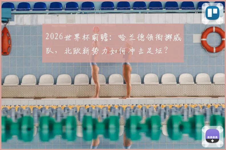 2026世界杯前瞻:哈兰德领衔挪威队,北欧新势力如何冲击足坛?